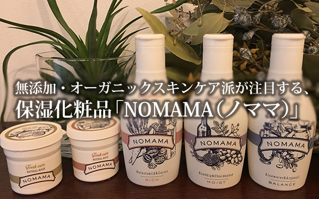 無添加・オーガニックスキンケア派が注目する、保湿無添加化粧品「NOMAMA（ノママ）」